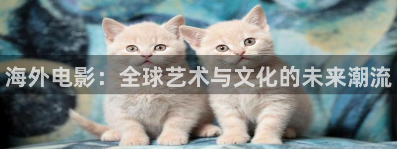 yy6080理論大片一級久久：海外電影：全球藝術與文化的未來潮流